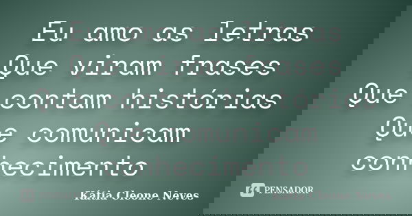 Eu amo as letras Que viram frases Que contam histórias Que comunicam conhecimento... Frase de Kátia Cleone Neves.