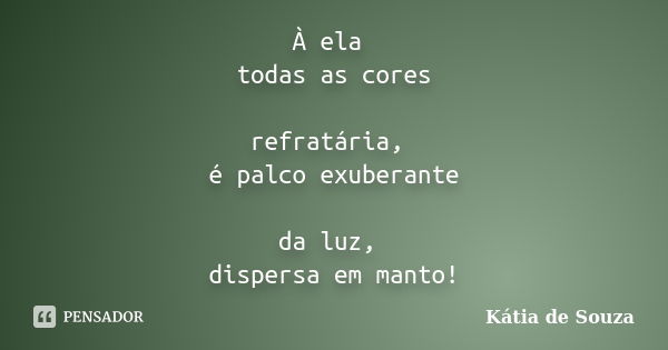 À ela todas as cores refratária, é palco exuberante da luz, dispersa em manto!... Frase de Kátia de Souza.