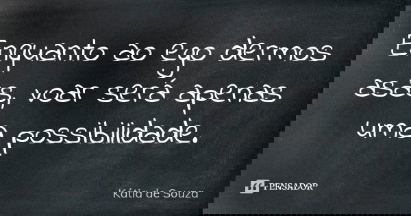 Enquanto ao ego dermos asas, voar será apenas uma possibilidade.... Frase de Kátia de Souza.