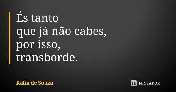 És tanto que já não cabes, por isso, transborde.... Frase de Kátia de Souza.