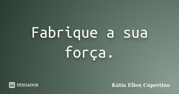 Fabrique a sua força.... Frase de Kátia Ellen Cupertino.