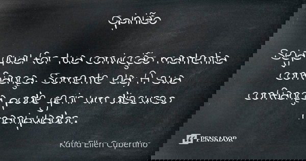 Opinião Seja qual for tua convicção mantenha confiança. Somente ela; A sua confiança pode gerir um discurso manipulador.... Frase de Kátia Ellen Cupertino.