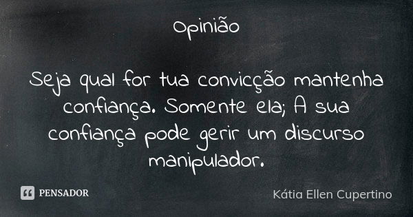 Opinião Seja qual for tua convicção mantenha confiança. Somente ela; A sua confiança pode gerir um discurso manipulador.... Frase de Kátia Ellen Cupertino.