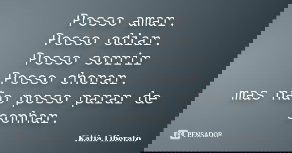 Posso amar. Posso odiar. Posso sorrir Posso chorar. mas não posso parar de sonhar.... Frase de Kátia Liberato.