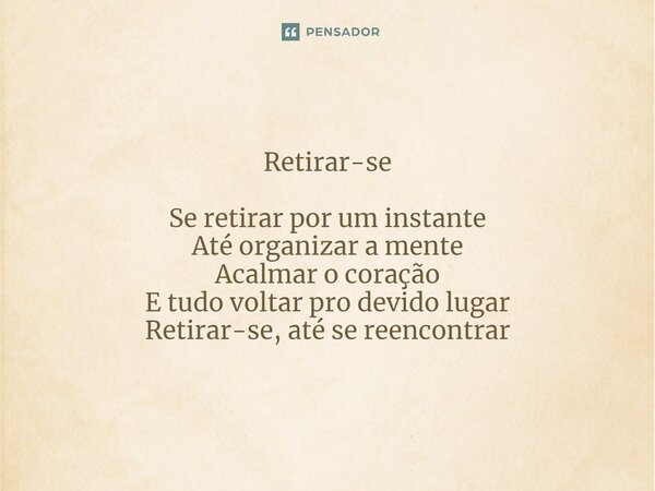 ⁠Retirar-se Se retirar por um instante Até organizar a mente Acalmar o coração E tudo voltar pro devido lugar Retirar-se, até se reencontrar... Frase de Kátia Mendonça.