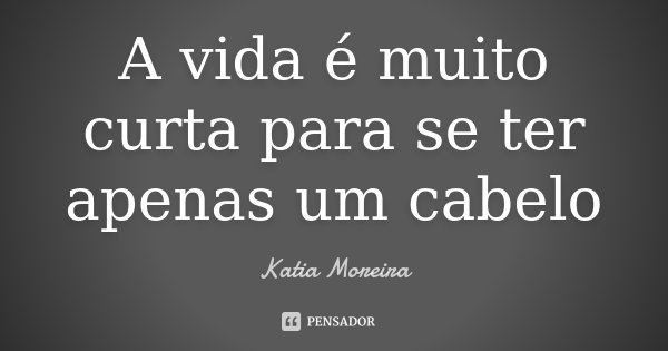 A vida é muito curta para se ter apenas um cabelo... Frase de Katia Moreira.