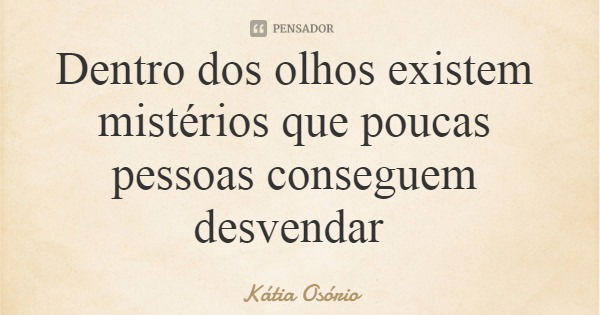 Dentro dos olhos existem mistérios que poucas pessoas conseguem desvendar... Frase de Kátia Osório.