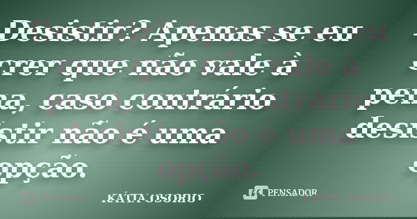Desistir? Apenas se eu crer que não vale à pena, caso contrário desistir não é uma opção.... Frase de Kátia Osório.