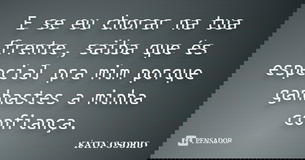 E se eu chorar na tua frente, saiba que és especial pra mim porque ganhastes a minha confiança.... Frase de Kátia Osório.