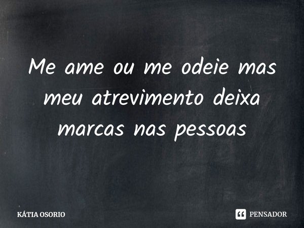⁠Me ame ou me odeie mas meu atrevimento deixa marcas nas pessoas... Frase de KÁTIA OSORIO.