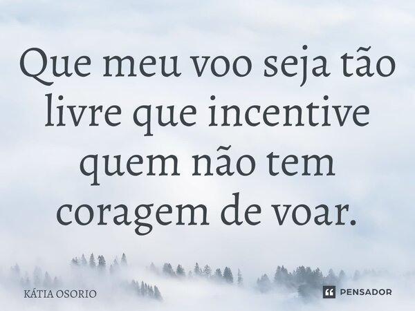 ⁠Que meu voo seja tão livre que incentive quem não tem coragem de voar.... Frase de Katia Osorio.