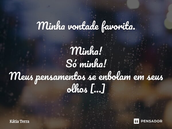 Minha vontade favorita. Minha! Só minha! Meus pensamentos se enbolam em seus olhos E me distraio pensando, "e se fosse verdade?" Os dias vêm e vão, m... Frase de Kátia Terra.