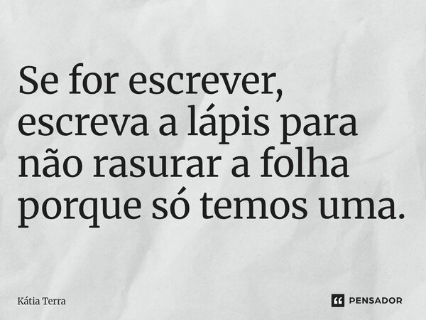 ⁠Se for escrever, escreva a lápis para não rasurar a folha porque só temos uma.... Frase de Kátia Terra.