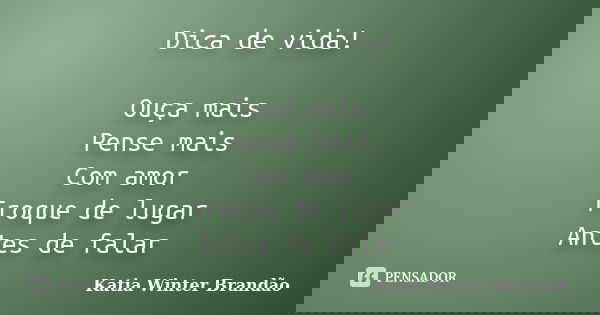Dica de vida! Ouça mais Pense mais Com amor Troque de lugar Antes de falar... Frase de Katia Winter Brandão.