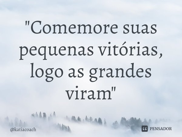 ⁠"Comemore suas pequenas vitórias, logo as grandes viram"... Frase de katiacoach.