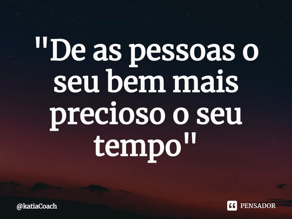 ⁠"De as pessoas o seu bem mais precioso o seu tempo"... Frase de katiaCoach.