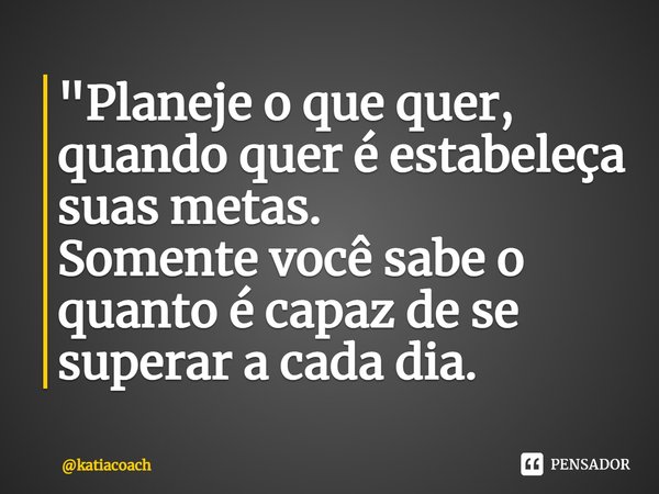 ⁠"Planeje o que quer, quando quer é estabeleça suas metas.
Somente você sabe o quanto é capaz de se superar a cada dia.... Frase de katiacoach.