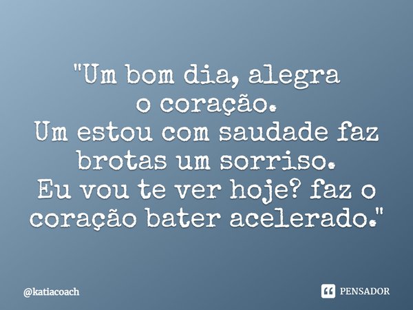 ⁠"Um bom dia, alegra o coração.
Um estou com saudade faz brotas um sorriso.
Eu vou te ver hoje? faz o coração bater acelerado."... Frase de katiacoach.