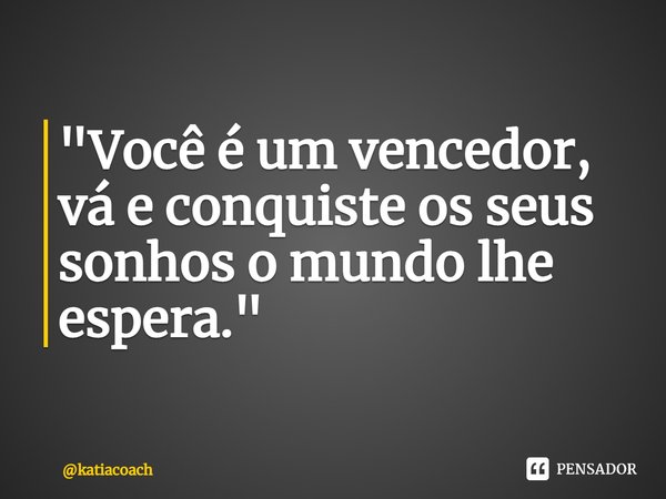 ⁠"Você é um vencedor, vá e conquiste os seus sonhos o mundo lhe espera."... Frase de katiacoach.
