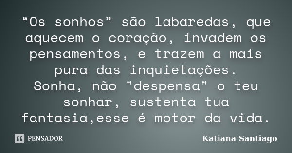 “Os sonhos” são labaredas, que aquecem o coração, invadem os pensamentos, e trazem a mais pura das inquietações. Sonha, não "despensa" o teu sonhar, s... Frase de Katiana Santiago.