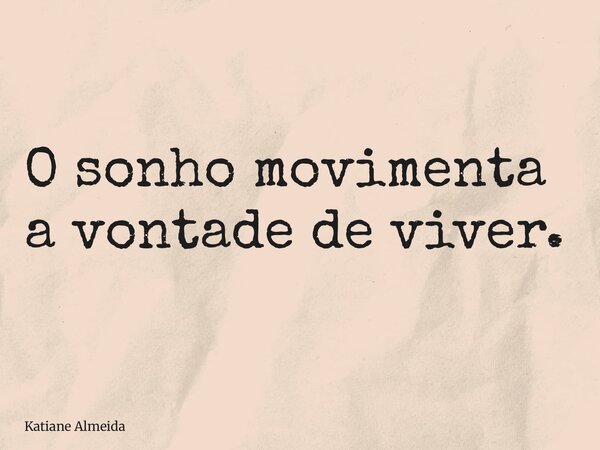 O sonho movimenta a vontade de viver.... Frase de Katiane Almeida.