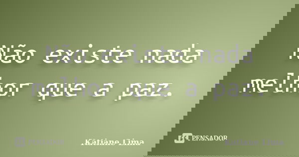 Não existe nada melhor que a paz.... Frase de Katiane Lima.