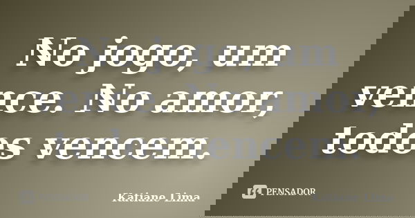 No jogo, um vence. No amor, todos vencem.... Frase de Katiane Lima.