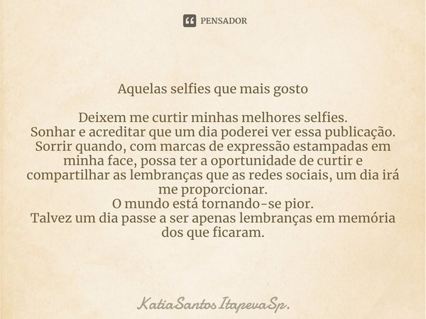 ⁠Aquelas selfies que mais gosto Deixem me curtir minhas melhores selfies.
Sonhar e acreditar que um dia poderei ver essa publicação.
Sorrir quando, com marcas d... Frase de KatiaSantosItapevaSp..