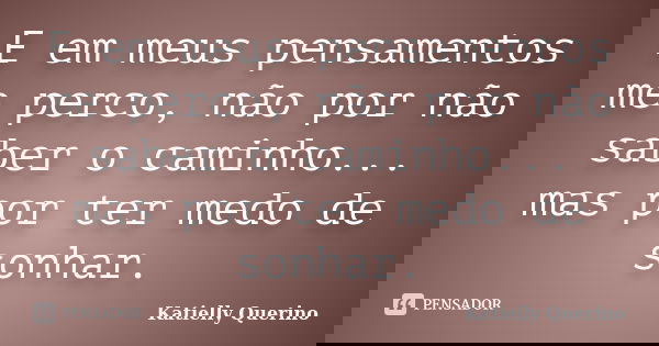 E em meus pensamentos me perco, não por não saber o caminho... mas por ter medo de sonhar.... Frase de Katielly Querino.