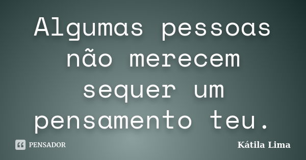 Algumas pessoas não merecem sequer um pensamento teu.... Frase de Kátila Lima.