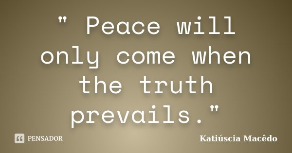 " Peace will only come when the truth prevails."... Frase de Katiúscia Macêdo.