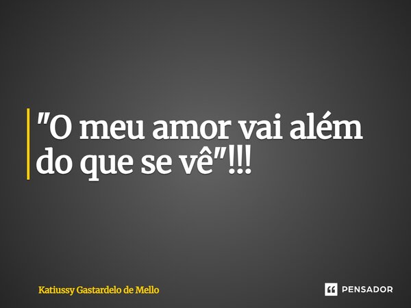 ⁠"O meu amor vai além do que se vê"!!!... Frase de Katiussy Gastardelo de Mello.