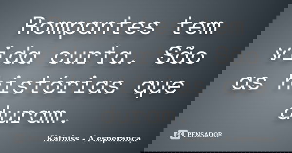 Rompantes tem vida curta. São as histórias que duram.... Frase de Katniss - A esperança.