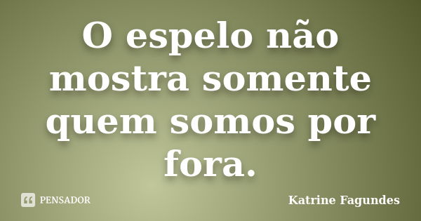 O espelo não mostra somente quem somos por fora.... Frase de Katrine Fagundes.