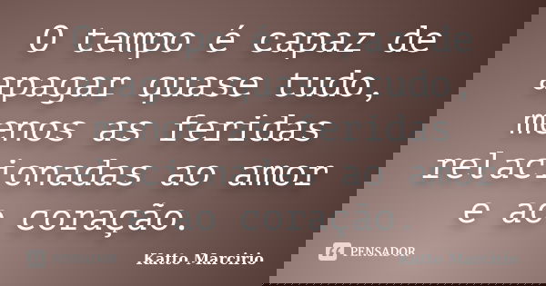 O tempo é capaz de apagar quase tudo, menos as feridas relacionadas ao amor e ao coração.... Frase de Katto Marcirio.