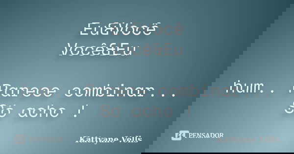 Eu&Você Você&Eu hum.. Parece combinar... Só acho !... Frase de Kattyane Vells.