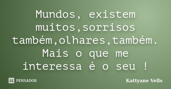 Mundos, existem muitos,sorrisos também,olhares,também. Mais o que me interessa é o seu !... Frase de Kattyane Vells.