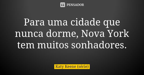 Para uma cidade que nunca dorme, Nova York tem muitos sonhadores.... Frase de Katy Keene (série).