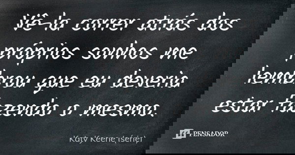 Vê-la correr atrás dos próprios sonhos me lembrou que eu deveria estar fazendo o mesmo.... Frase de Katy Keene (série).