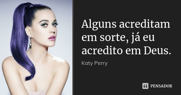 Alguns acreditam em sorte, já eu acredito em Deus.... Frase de Katy Perry.