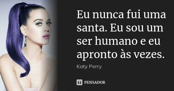 Eu nunca fui uma santa. Eu sou um ser humano e eu apronto às vezes.... Frase de Katy Perry.