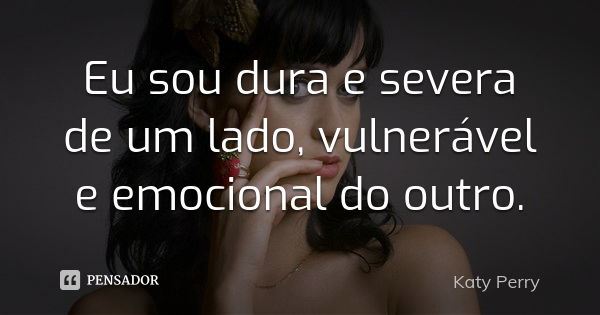 Eu sou dura e severa de um lado, vulnerável e emocional do outro.... Frase de Katy Perry.