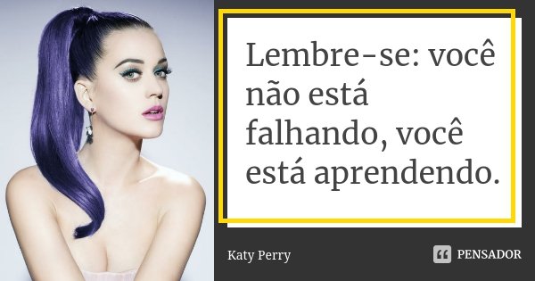 Lembre-se: você não está falhando, você está aprendendo.... Frase de Katy Perry.