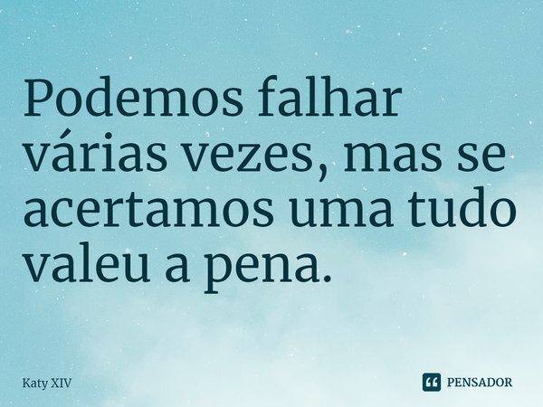 ⁠⁠Podemos falhar várias vezes, mas se acertamos uma tudo valeu a pena.... Frase de Katy XIV.