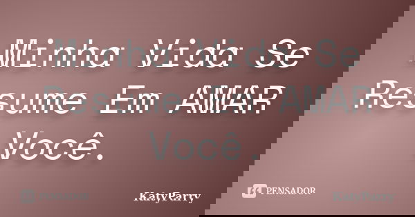 Minha Vida Se Resume Em AMAR Você.... Frase de KatyParry.