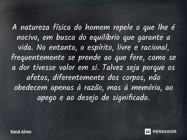 A natureza física do homem repele o que lhe é nocivo, em busca do equilíbrio que garante a vida. No entanto, o espírito, livre e racional, frequentemente se pre... Frase de Kauã Alves.