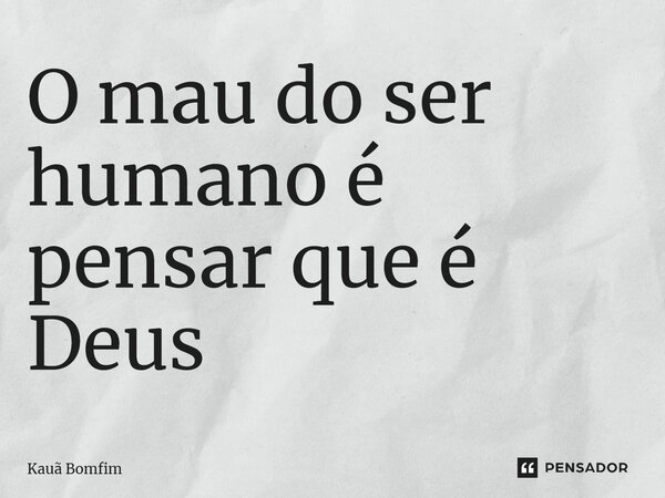 ⁠O mau do ser humano é pensar que é Deus... Frase de Kauã Bomfim.