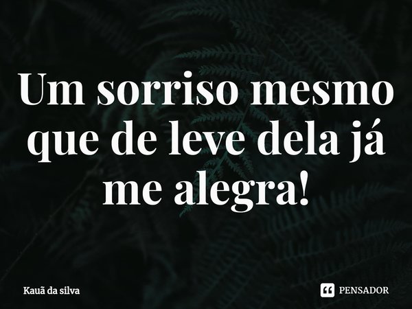 ⁠Um sorriso mesmo que de leve dela já me alegra!... Frase de Kauã da silva.