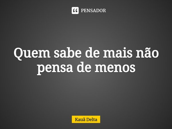 ⁠Quem sabe de mais não pensa de menos... Frase de Kauã Delta.