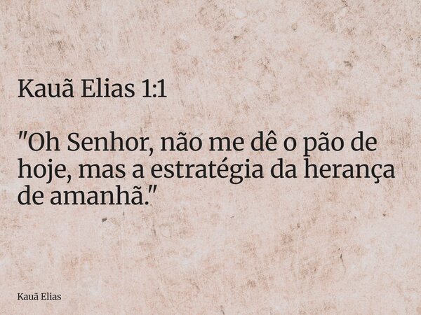 Kauã Elias 1:1 "Oh Senhor, não me dê o pão de hoje, mas a estratégia da herança de amanhã."... Frase de Kauã Elias.